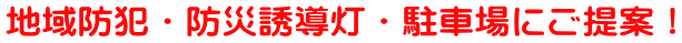 地域防犯・防災誘導灯・駐車場にご提案！ 